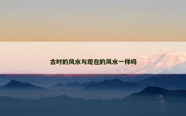 古时的风水与现在的风水一样吗