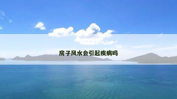 房子风水会引起疾病吗
