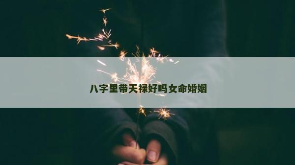 八字里带天禄好吗女命婚姻