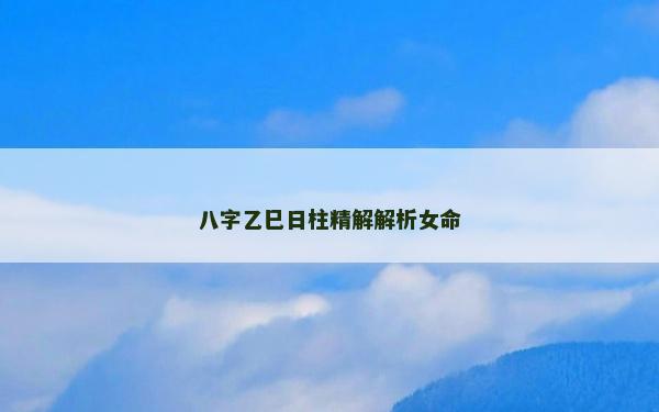 八字乙巳日柱精解解析女命