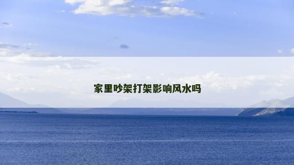 家里吵架打架影响风水吗