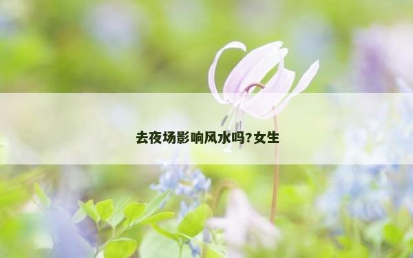 去夜场影响风水吗?女生
