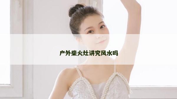 户外柴火灶讲究风水吗