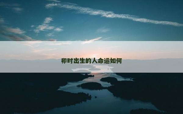 卯时出生的人命运如何