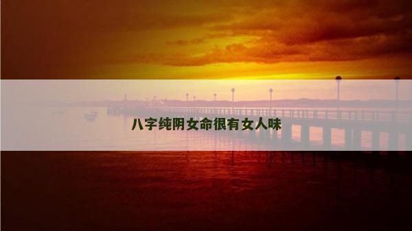 八字纯阴女命很有女人味