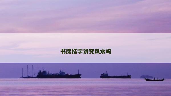 书房挂字讲究风水吗