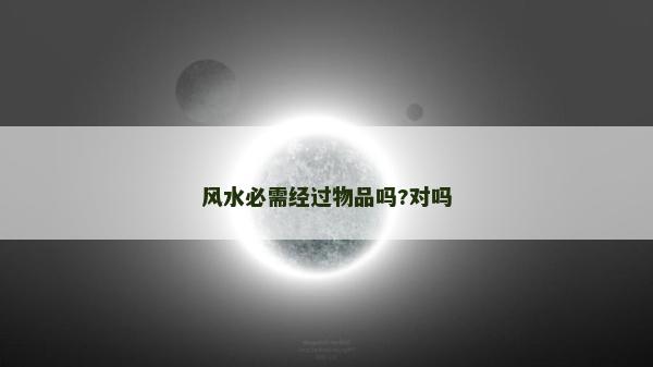 风水必需经过物品吗?对吗
