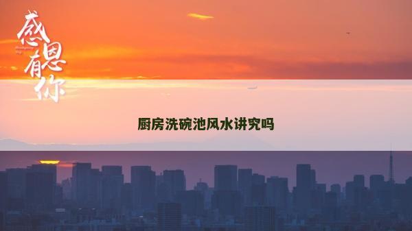 厨房洗碗池风水讲究吗