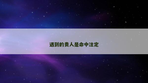 遇到的贵人是命中注定