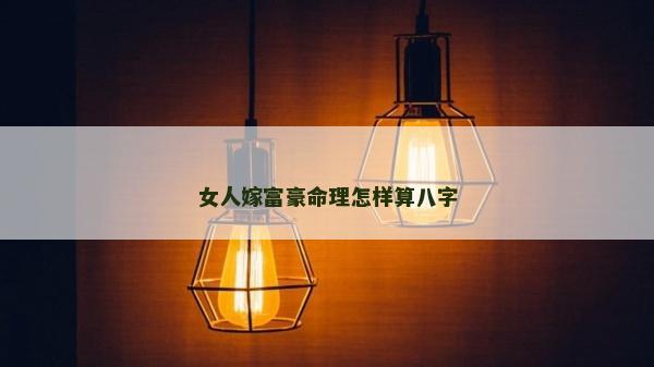 女人嫁富豪命理怎样算八字