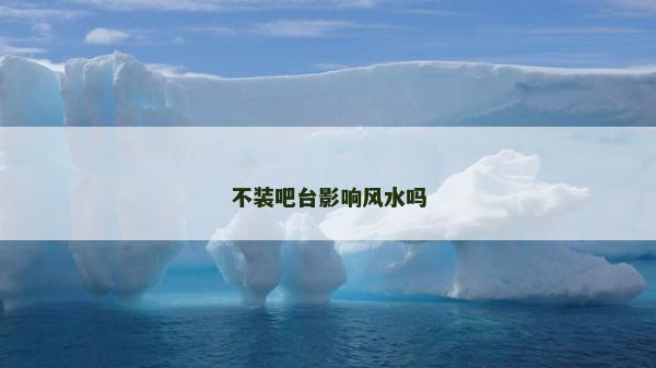不装吧台影响风水吗