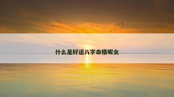 什么是好运八字命格呢女