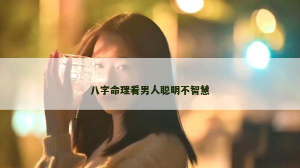 八字命理看男人聪明不智慧
