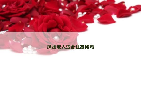 风水老人适合住高楼吗