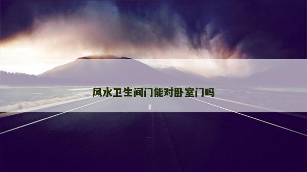 风水卫生间门能对卧室门吗