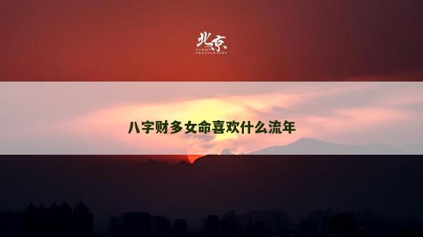 八字财多女命喜欢什么流年