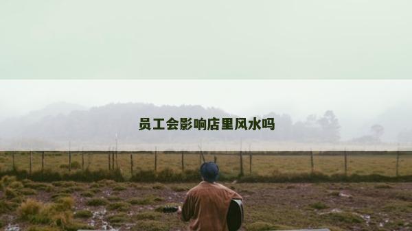 员工会影响店里风水吗