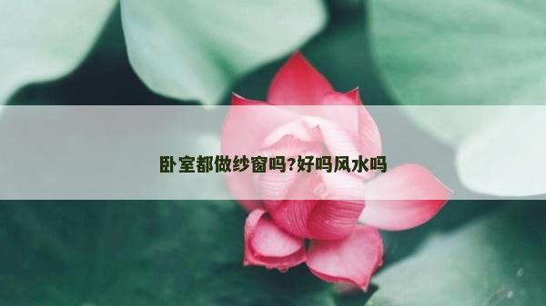 卧室都做纱窗吗?好吗风水吗