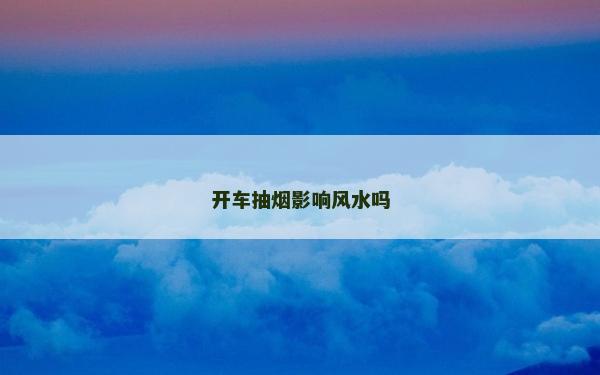 开车抽烟影响风水吗