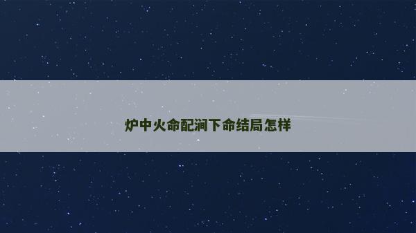 炉中火命配涧下命结局怎样