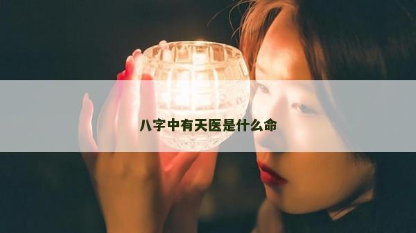八字中有天医是什么命