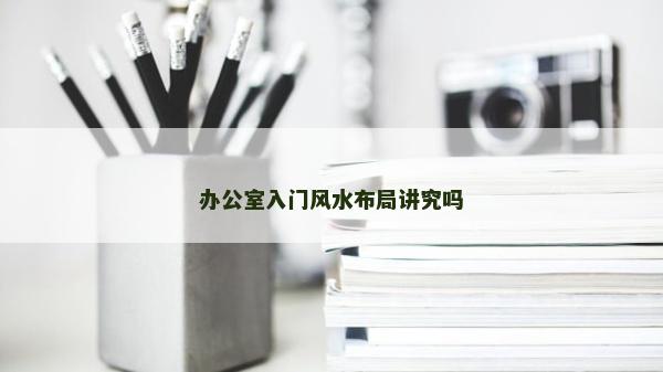 办公室入门风水布局讲究吗
