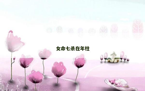 女命七杀在年柱