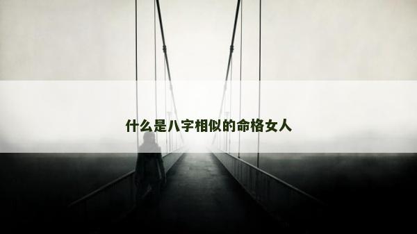 什么是八字相似的命格女人