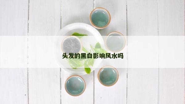 头发的黑白影响风水吗
