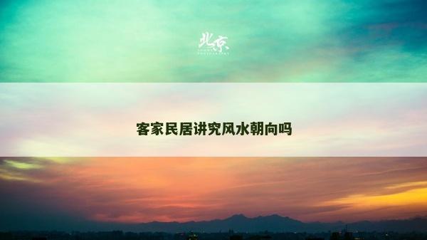 客家民居讲究风水朝向吗