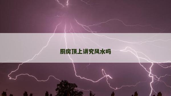 厨房顶上讲究风水吗