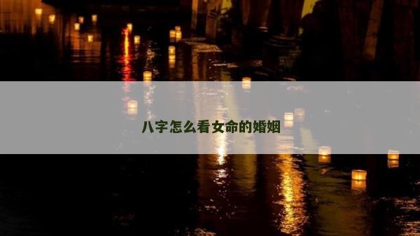 八字怎么看女命的婚姻