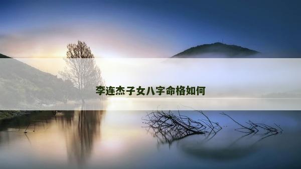 李连杰子女八字命格如何