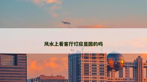 风水上看客厅灯应是圆的吗