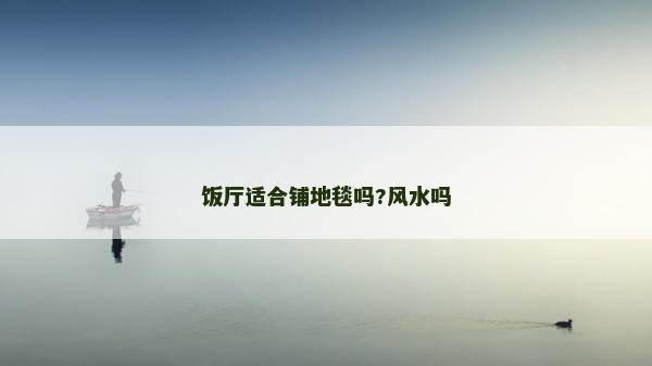 饭厅适合铺地毯吗?风水吗