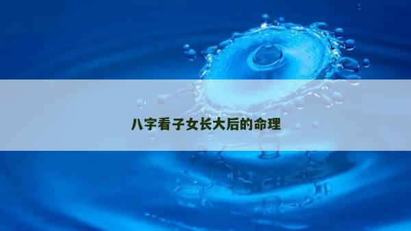 八字看子女长大后的命理