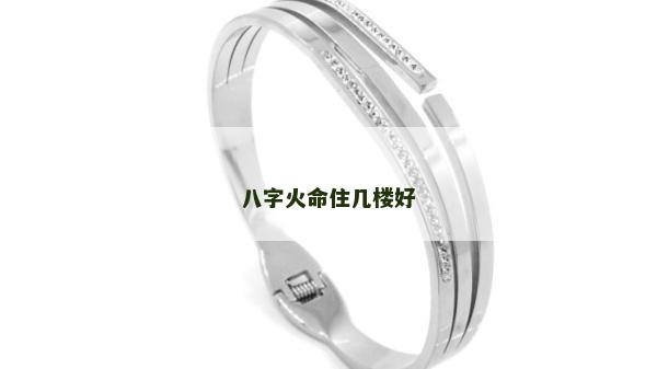 八字火命住几楼好