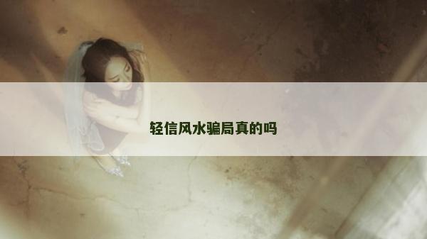 轻信风水骗局真的吗