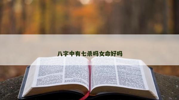 八字中有七杀吗女命好吗