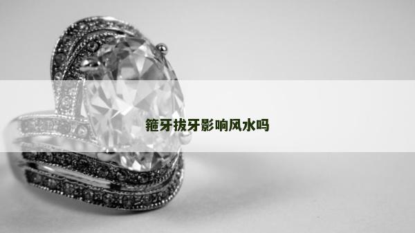 箍牙拔牙影响风水吗