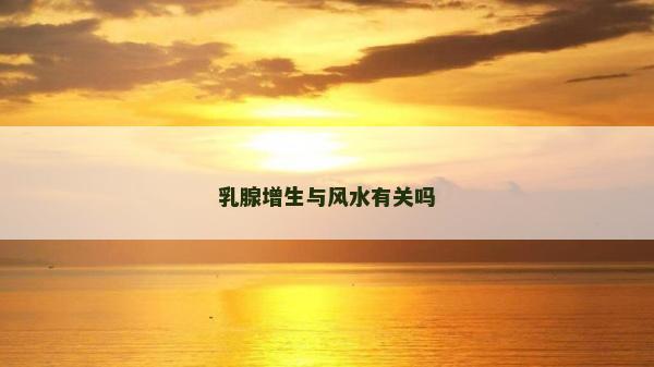 乳腺增生与风水有关吗