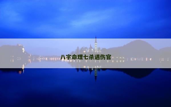 八字命理七杀遇伤官