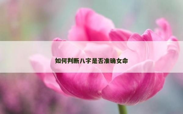 如何判断八字是否准确女命