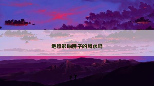 地热影响房子的风水吗