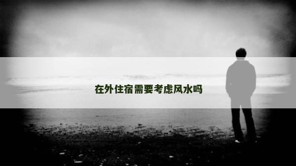 在外住宿需要考虑风水吗
