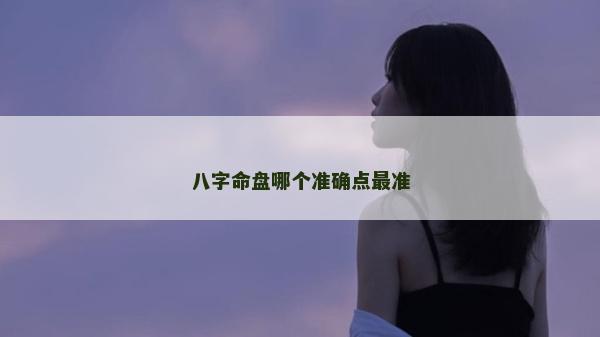 八字命盘哪个准确点最准