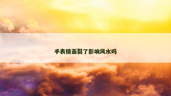 手表镜面裂了影响风水吗