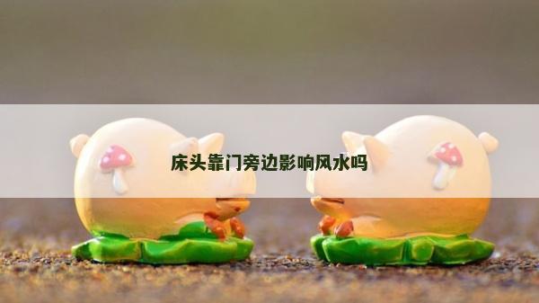 床头靠门旁边影响风水吗