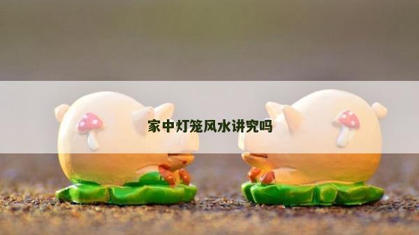 家中灯笼风水讲究吗