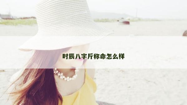 时辰八字斤称命怎么样